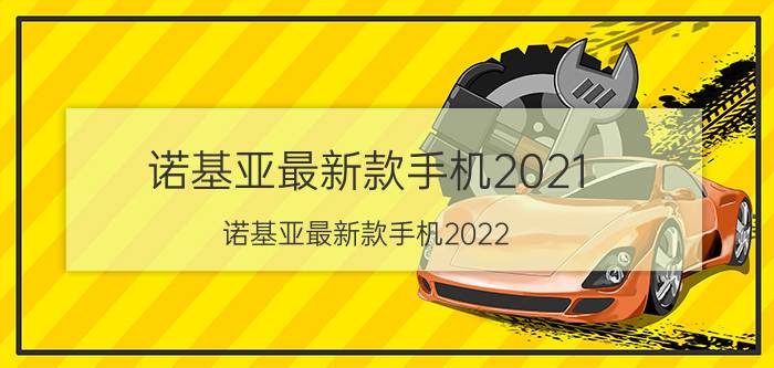 诺基亚最新款手机2021（诺基亚最新款手机2022 ）